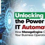 Unlocking the Power of IT Automation: How ManageEngine Can Streamline Your Business Processes