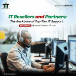 IT Resellers and Partners: The Backbone of Top-Tier IT Support